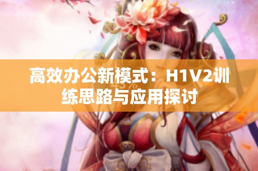 高效办公新模式：H1V2训练思路与应用探讨