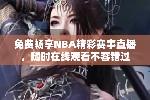 免费畅享NBA精彩赛事直播，随时在线观看不容错过