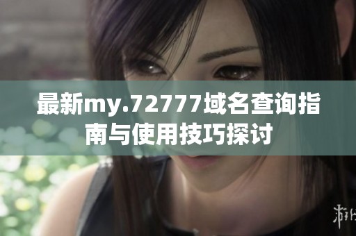 最新my.72777域名查询指南与使用技巧探讨