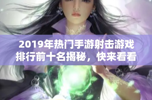 2019年热门手游射击游戏排行前十名揭秘，快来看看吧！