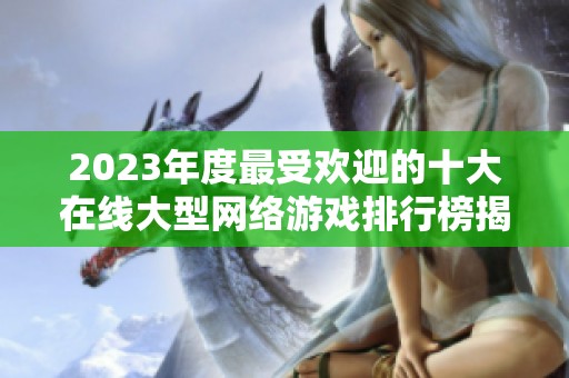 2023年度最受欢迎的十大在线大型网络游戏排行榜揭秘