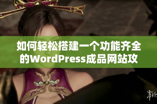 如何轻松搭建一个功能齐全的WordPress成品网站攻略