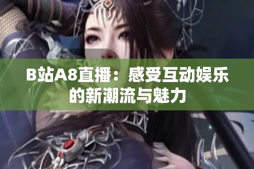 B站A8直播：感受互动娱乐的新潮流与魅力