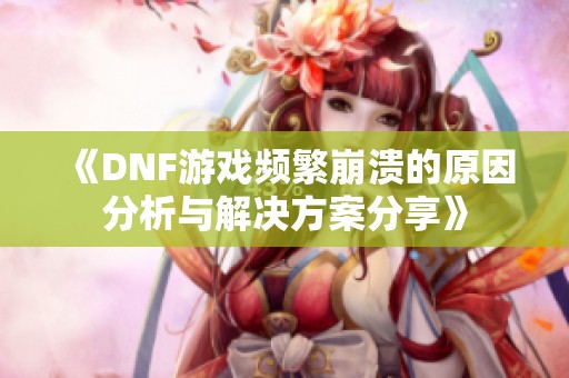 《DNF游戏频繁崩溃的原因分析与解决方案分享》