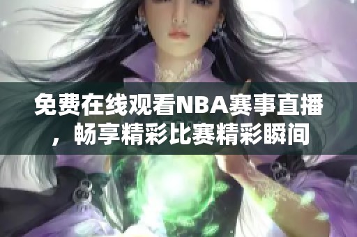 免费在线观看NBA赛事直播，畅享精彩比赛精彩瞬间