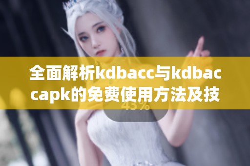 全面解析kdbacc与kdbaccapk的免费使用方法及技巧分享