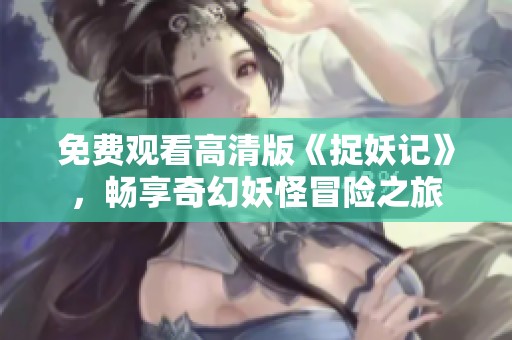 免费观看高清版《捉妖记》，畅享奇幻妖怪冒险之旅