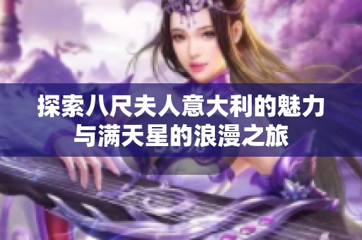 探索八尺夫人意大利的魅力与满天星的浪漫之旅