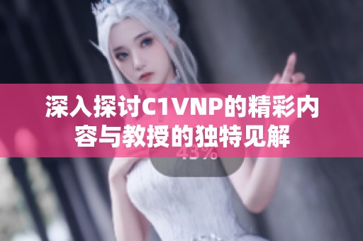 深入探讨C1VNP的精彩内容与教授的独特见解