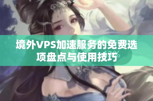 境外VPS加速服务的免费选项盘点与使用技巧