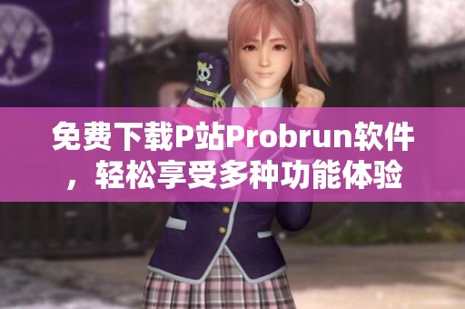 免费下载P站Probrun软件，轻松享受多种功能体验