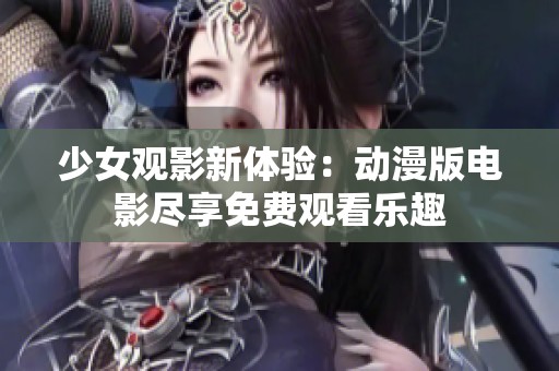 少女观影新体验：动漫版电影尽享免费观看乐趣