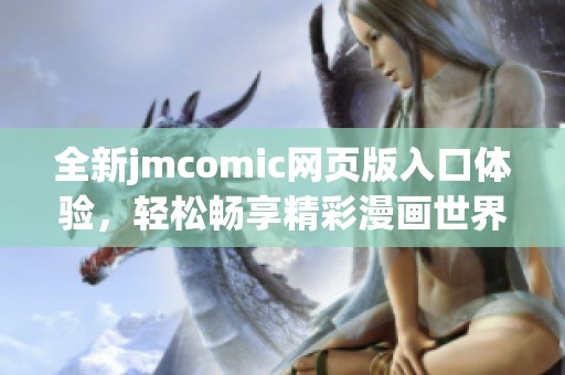 全新jmcomic网页版入口体验，轻松畅享精彩漫画世界