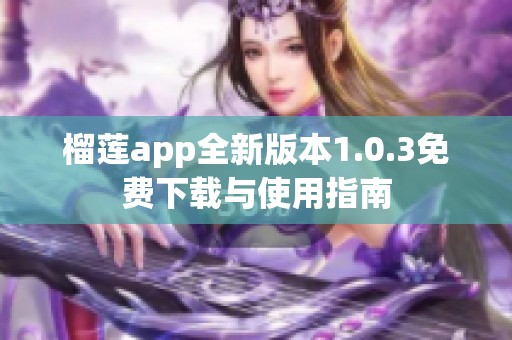 榴莲app全新版本1.0.3免费下载与使用指南