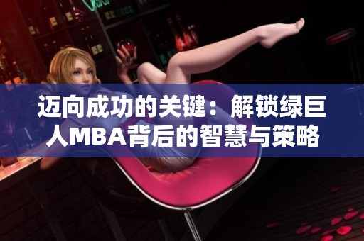 迈向成功的关键：解锁绿巨人MBA背后的智慧与策略