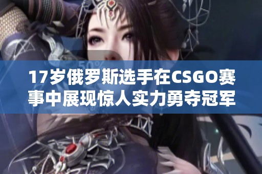 17岁俄罗斯选手在CSGO赛事中展现惊人实力勇夺冠军