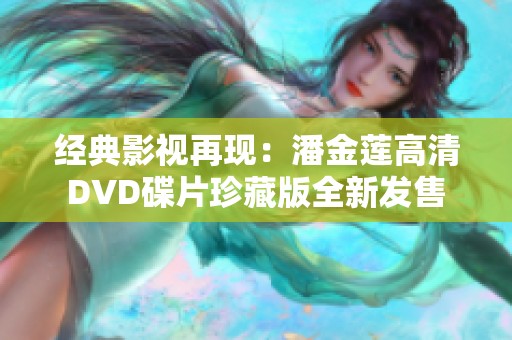 经典影视再现：潘金莲高清DVD碟片珍藏版全新发售