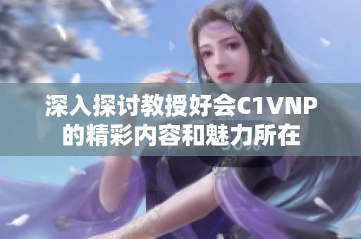 深入探讨教授好会C1VNP的精彩内容和魅力所在