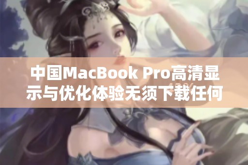 中国MacBook Pro高清显示与优化体验无须下载任何软件