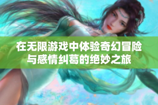 在无限游戏中体验奇幻冒险与感情纠葛的绝妙之旅