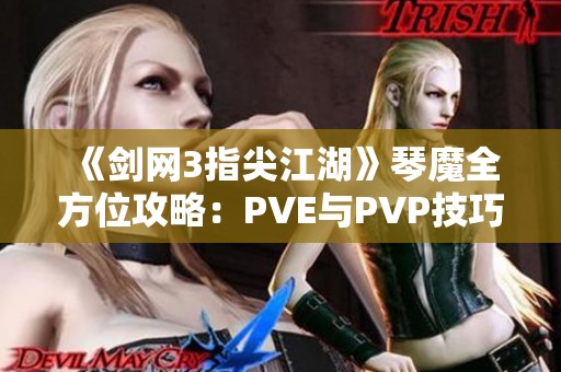 《剑网3指尖江湖》琴魔全方位攻略：PVE与PVP技巧解析