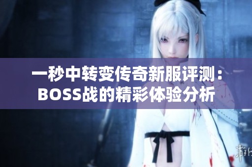 一秒中转变传奇新服评测：BOSS战的精彩体验分析