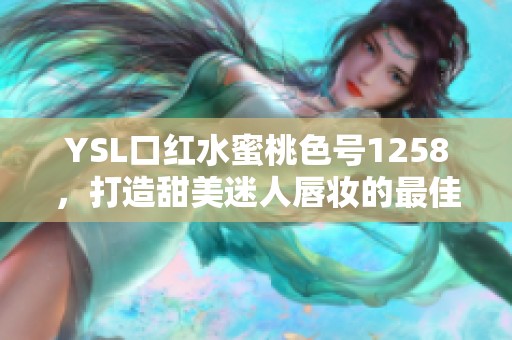 YSL口红水蜜桃色号1258，打造甜美迷人唇妆的最佳选择