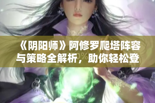 《阴阳师》阿修罗爬塔阵容与策略全解析，助你轻松登顶！