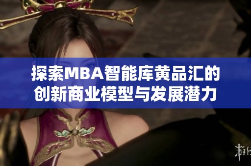 探索MBA智能库黄品汇的创新商业模型与发展潜力