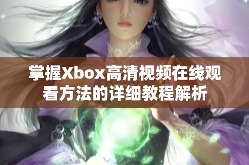 掌握Xbox高清视频在线观看方法的详细教程解析