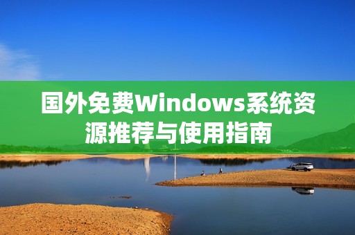 国外免费Windows系统资源推荐与使用指南