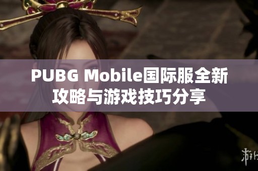 PUBG Mobile国际服全新攻略与游戏技巧分享