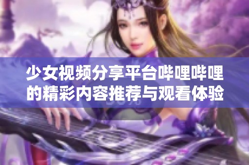 少女视频分享平台哔哩哔哩的精彩内容推荐与观看体验