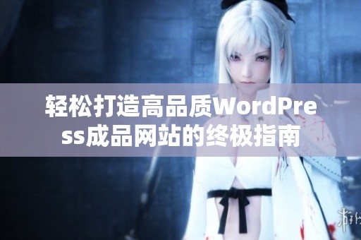 轻松打造高品质WordPress成品网站的终极指南