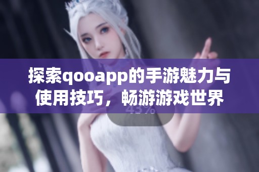 探索qooapp的手游魅力与使用技巧，畅游游戏世界