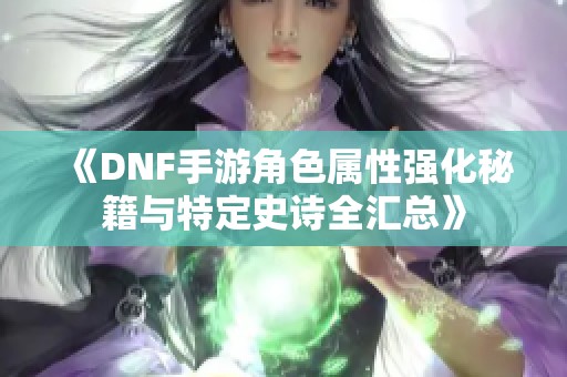 《DNF手游角色属性强化秘籍与特定史诗全汇总》