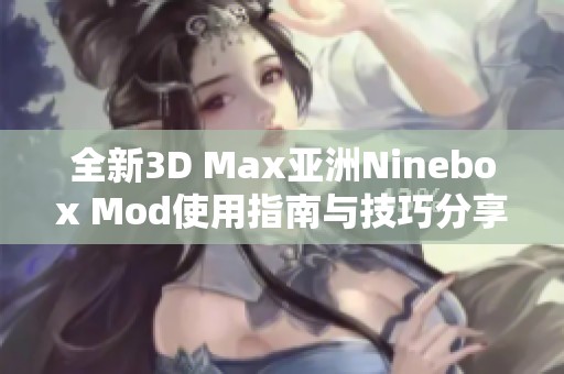 全新3D Max亚洲Ninebox Mod使用指南与技巧分享