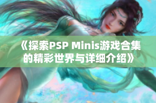 《探索PSP Minis游戏合集的精彩世界与详细介绍》