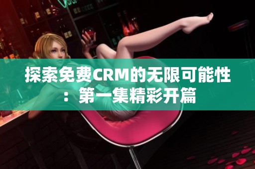 探索免费CRM的无限可能性：第一集精彩开篇