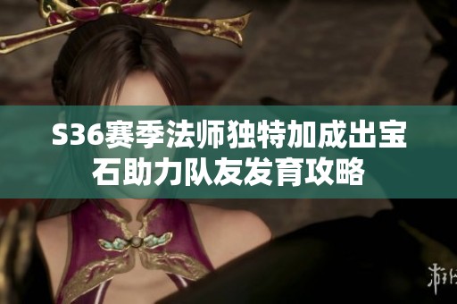 S36赛季法师独特加成出宝石助力队友发育攻略