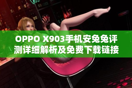 OPPO X903手机安兔兔评测详细解析及免费下载链接分享