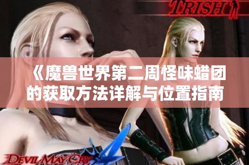 《魔兽世界第二周怪味蜡团的获取方法详解与位置指南》