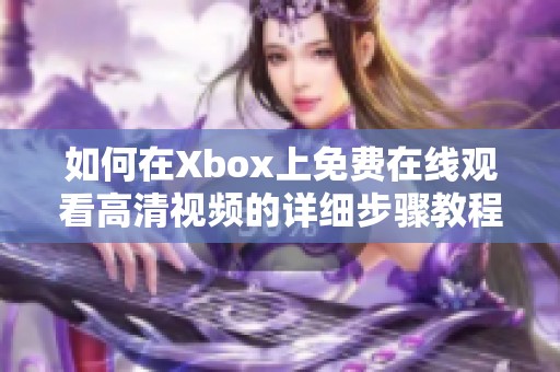 如何在Xbox上免费在线观看高清视频的详细步骤教程