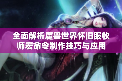 全面解析魔兽世界怀旧服牧师宏命令制作技巧与应用