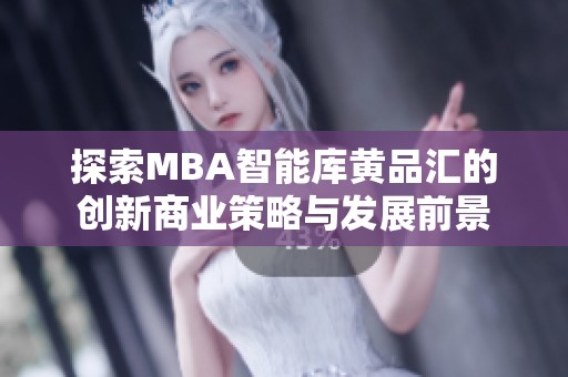 探索MBA智能库黄品汇的创新商业策略与发展前景