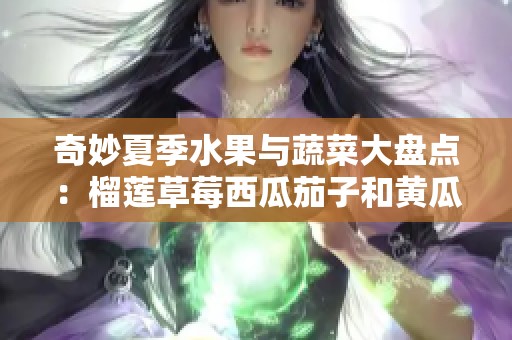 奇妙夏季水果与蔬菜大盘点：榴莲草莓西瓜茄子和黄瓜的故事