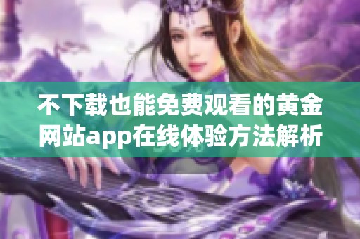 不下载也能免费观看的黄金网站app在线体验方法解析