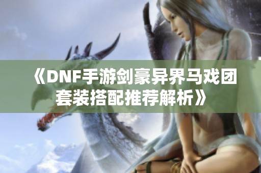 《DNF手游剑豪异界马戏团套装搭配推荐解析》