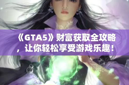 《GTA5》财富获取全攻略，让你轻松享受游戏乐趣！