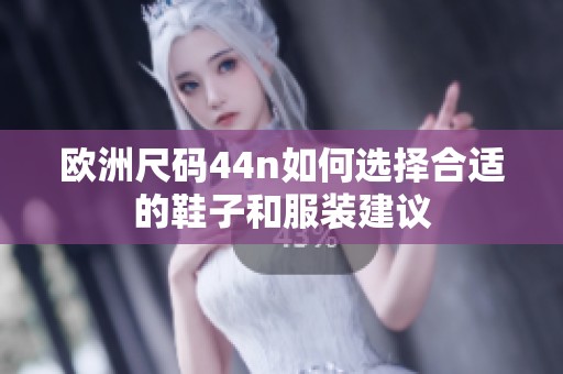 欧洲尺码44n如何选择合适的鞋子和服装建议